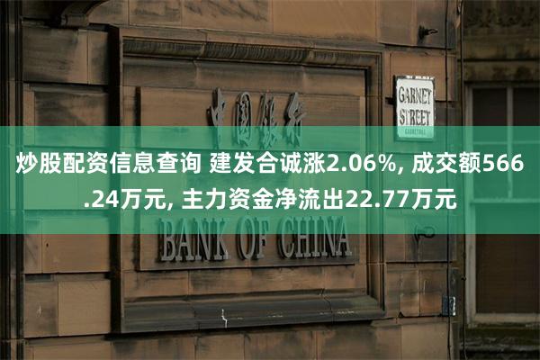 炒股配资信息查询 建发合诚涨2.06%, 成交额566.24万元, 主力资金净流出22.77万元