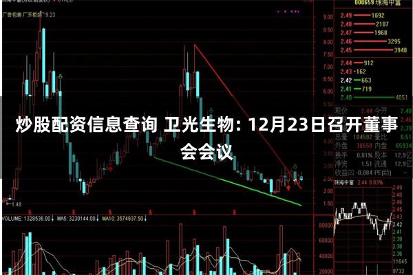 炒股配资信息查询 卫光生物: 12月23日召开董事会会议