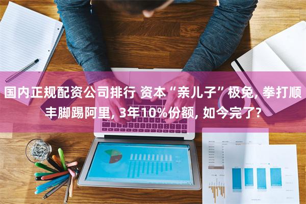 国内正规配资公司排行 资本“亲儿子”极兔, 拳打顺丰脚踢阿里, 3年10%份额, 如今完了?