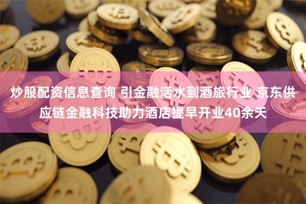 炒股配资信息查询 引金融活水到酒旅行业 京东供应链金融科技助力酒店提早开业40余天