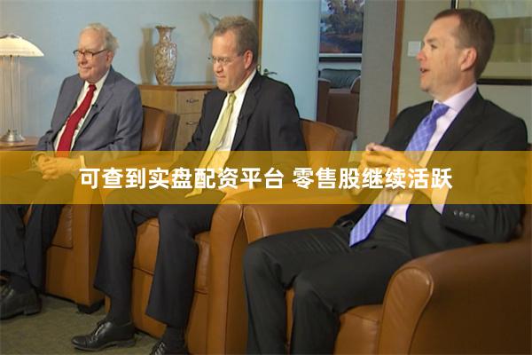 可查到实盘配资平台 零售股继续活跃