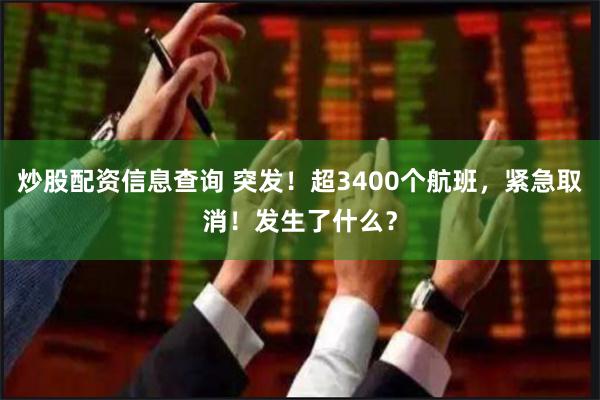 炒股配资信息查询 突发！超3400个航班，紧急取消！发生了什么？