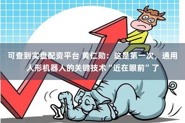 可查到实盘配资平台 黄仁勋：这是第一次，通用人形机器人的关键技术“近在眼前”了